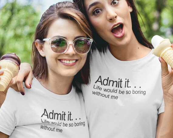 Matching Best Friend Shirts with sarcastic saying, Admit it Life would be boring without me, Matching couple tShirts with sayings
