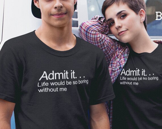 Matching Couples tShirts with sarcastic saying, Admit it Life would be boring without me, Matching Friend Shirts with sayings