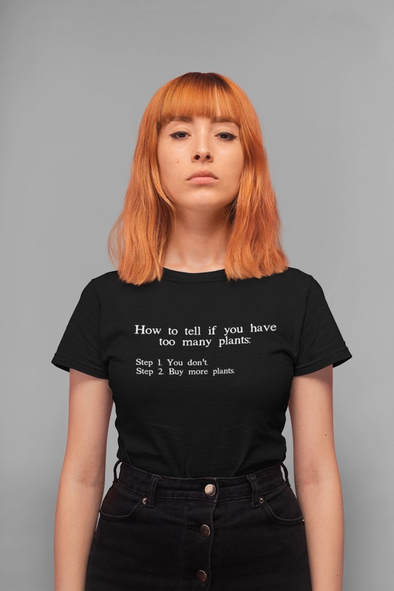 How to Tell if You Have Too Many Plants, Funny Gardener Shirt, Funny plant t-shirt Gift for Plant Lover