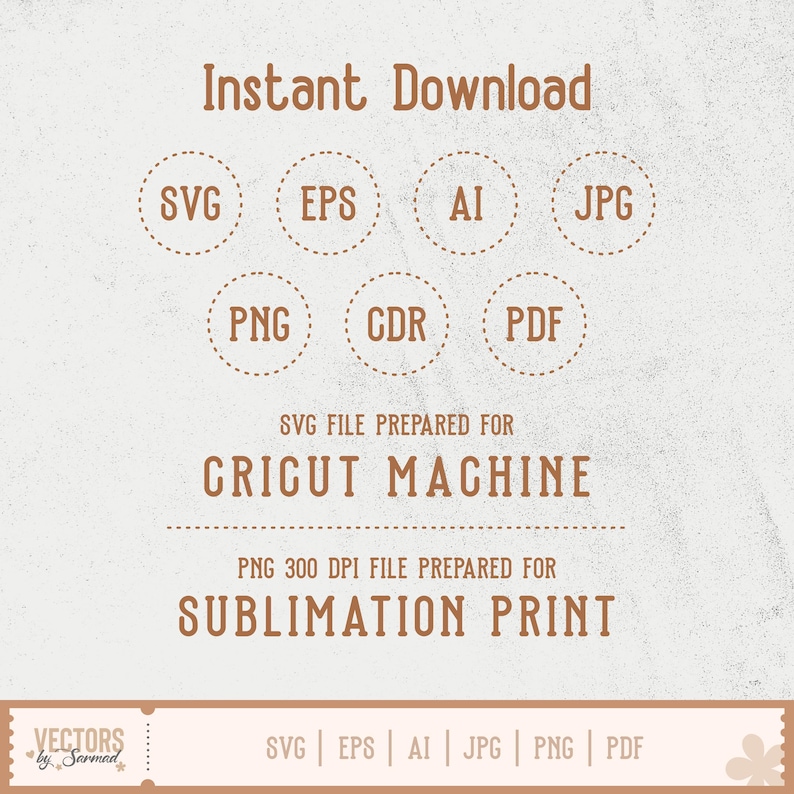 May include: Digital file set labelled Instant Download featuring SVG, EPS, AI, JPG, PNG, CDR, and PDF formats in brown text. Includes text stating SVG file prepared for Cricut machine and PNG 300 DPI file prepared for sublimation print.