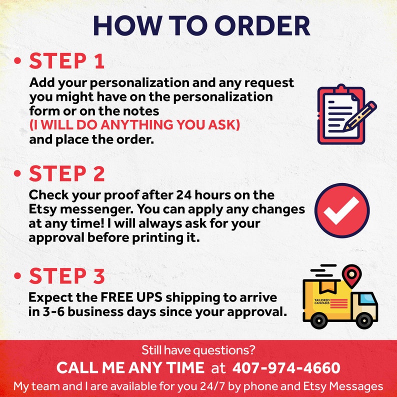 May include: A red and white graphic with the text "HOW TO ORDER" in black. The graphic outlines three steps for ordering a product: 1. Add personalization and place the order. 2. Check the proof after 24 hours. 3. Expect free UPS shipping in 3-6 business days. The graphic also includes a phone number to call for questions: 407-974-4660.