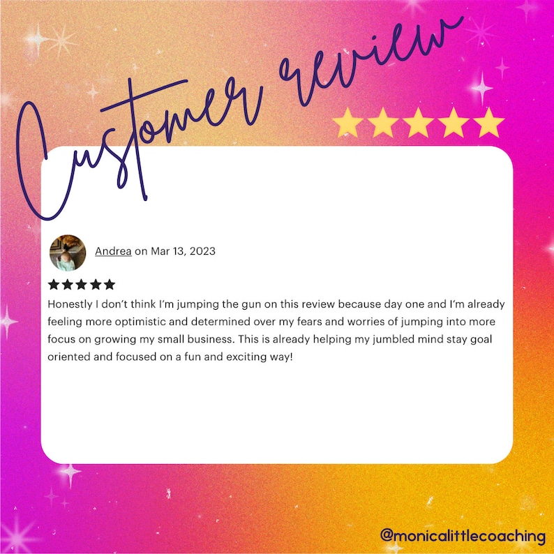May include: Five star customer review with text that reads "Honestly I don't think I'm jumping the gun on this review because day one and I'm already feeling more optimistic and determined over my fears and worries of jumping into more focus on growing my small business. This is already helping my jumbled mind stay goal oriented and focused on a fun and exciting way!"  The review is from Andrea on March 13, 2023.