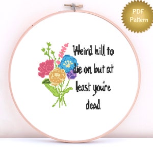 May include: Cross stitch pattern with a bouquet of flowers and the text "Weird hill to die on but at least you're dead".