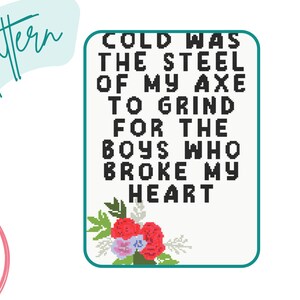 May include: A white background with a teal border and a floral design at the bottom. The text reads "Cold was the steel of my axe to grind for the boys who broke my heart."