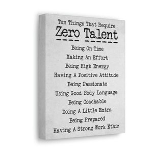 May include: A white canvas print with black text that reads "Ten Things That Require Zero Talent" followed by a list of ten items: Being On Time, Making An Effort, Being High Energy, Having A Positive Attitude, Being Passionate, Using Good Body Language, Being Coachable, Doing A Little Extra, Being Prepared, Having A Strong Work Ethic.
