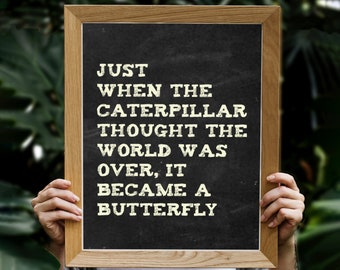 Just When The Caterpillar Thought The World Was Over It Became a Butterfly / Inspirational Proverb Poster Print 8.5x11 11x14 16x20