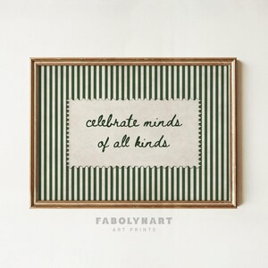 May include: A framed wall art print featuring a dark green and white vertical striped background. Centered is a cream-colored rectangular paper cutout with scalloped edges, displaying the black handwritten text: celebrate minds of all kinds.