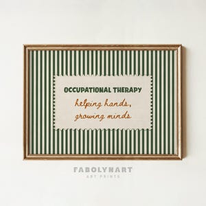 May include: A framed wall art print featuring a dark green and cream vertical striped background. Centered is a cream-colored rectangular paper cutout with scalloped edges displaying the text: OCCUPATIONAL THERAPY helping hands, growing minds.