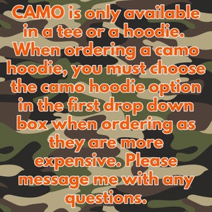 May include: Text on a camouflage background explaining that camo is only available in a tee or hoodie. When ordering a camo hoodie, you must choose the camo hoodie option in the first drop down box when ordering as they are more expensive. Please message me with any questions.