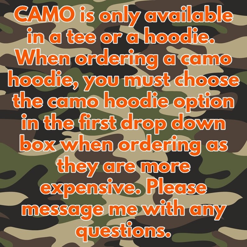 May include: Text on a camouflage background explaining that camo is only available in a tee or hoodie. When ordering a camo hoodie, you must choose the camo hoodie option in the first drop down box when ordering as they are more expensive. Please message me with any questions.
