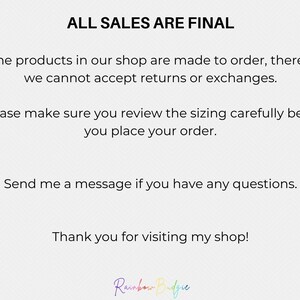 May include: Text on a white background that reads "ALL SALES ARE FINAL". The text continues, "All the products in our shop are made to order, therefore we cannot accept returns or exchanges. Please make sure you review the sizing carefully before you place your order. Send me a message if you have any questions. Thank you for visiting my shop!" The text is followed by the words "Rainbow Budgie" in rainbow colors.