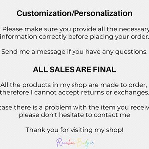 May include: Text on a white background with a gray pattern. The text reads "Customization/Personalization", "Please make sure you provide all the necessary information correctly before placing your order.", "Send me a message if you have any questions.", "ALL SALES ARE FINAL", "All the products in my shop are made to order, therefore I cannot accept returns or exchanges.", "In case there is a problem with the item you received, please don't hesitate to contact me", "Thank you for visiting my shop!" and "Rainbow Budgie".
