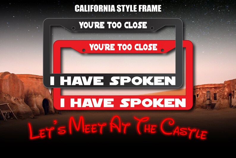 May include: A red and black California style license plate frame with the text "You're Too Close" and "I Have Spoken" in white letters. The frame is displayed against a desert background with the text "Let's Meet At The Castle" in red letters.