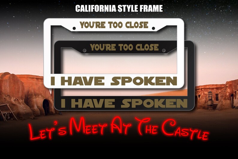 May include: A white and black California license plate frame with the text "You're Too Close" and "I Have Spoken" in gold lettering. The frame is displayed against a desert background with the text "Let's Meet At The Castle" in red.