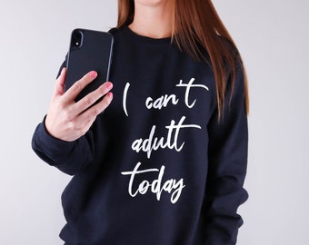 I Can't Adult Today Sweatshirt Great Gift Idea For Mummy This Christmas