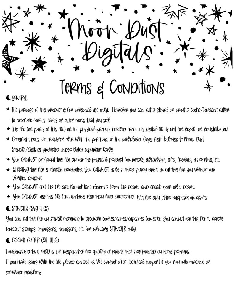 May include: Black and white text on a white background with a black star pattern. The text reads "Moon Dust Digitals Terms & Conditions". The text outlines the terms of use for digital files, including personal use only, no resale, and no sharing.