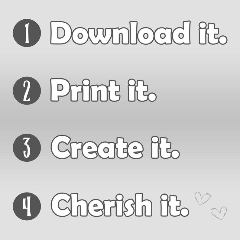 May include: A white background with four numbered steps in black circles. The steps are: 1. Download it. 2. Print it. 3. Create it. 4. Cherish it. There are two small hearts drawn in the bottom right corner.