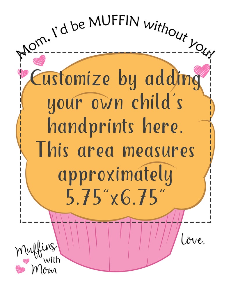 May include: A whimsical illustration of a cupcake with the text "Mom, I'd be MUFFIN without you!". The cupcake has a pink liner and a yellow-orange top. The text encourages adding a child's handprints, with an area of approximately 5.75" x 6.75".