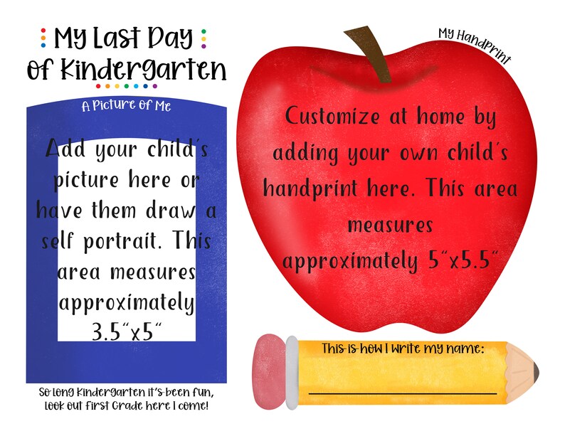 May include: A printable worksheet for a child's last day of kindergarten. The worksheet features a red apple with a space for a handprint, a blue frame for a picture or drawing, and a yellow pencil with a space for the child to write their name. The text "My Last Day of Kindergarten" is at the top of the page.