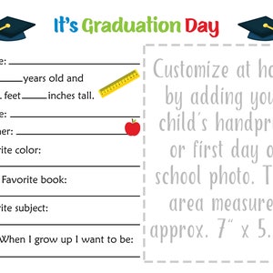 May include: A printable graduation day activity sheet with a graduation cap, ruler, apple, and book icons. It includes fields to fill in with personal information, such as name, age, height, grade, teacher, favorite color, favorite book, and favorite subject. It also includes a space to add a handprint or photo. The text "It's Graduation Day" is at the top of the sheet. The text "Customize at home by adding your child's handprint or first day of school photo. This area measures approx. 7" x 5.25" is at the right side of the sheet.