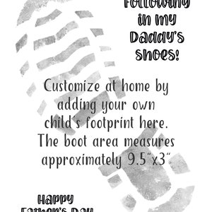 May include: A gray footprint with the text "Following in my Daddy's shoes!" and "Customize at home by adding your own child's footprint here. The boot area measures approximately 9.5" x 3" Happy Father's Day".