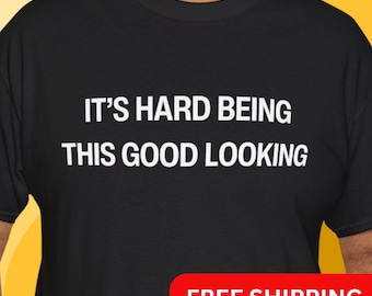 May include: Black t-shirt with white text that reads "It's hard being this good looking". Free shipping is also included in the image.