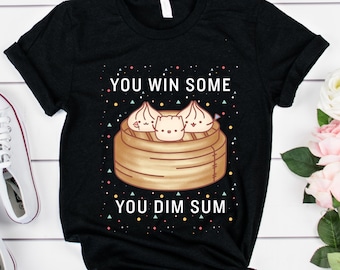 You Win Some, You Dim Sum | T-Shirt,  Funny T Shirt, Trendy Shirt, Foodie Gift, I Love You, Dim Sum, Brunch, Dim Sum Shirt