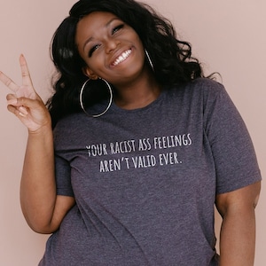Your Racist Ass Feelings Aren&#39;t Valid Ever | Anti-Racism Shirt | Be Anti-Racist | Social Justice Shirt | March For The Movement