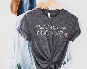 Nasty Women Make History, Nasty Woman shirt, Feminism TShirt, Women Empowerment, Feminist Shirt, March for the Movement