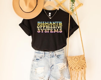 Dismantle Oppressive Systems, Protect Roe V Wade, Social Justice Tshirt, Smash the Patriarchy, Liberal Shirt, Black Lives Matter,