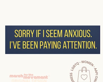 May include: A navy blue rectangle with yellow text that reads, "SORRY IF I SEEM ANXIOUS. I'VE BEEN PAYING ATTENTION." The image also includes a logo for "march for the movement" and a small business logo.