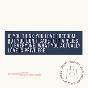 May include: A white background with a navy blue rectangle containing white text: "IF YOU THINK YOU LOVE FREEDOM BUT YOU DON'T CARE IF IT APPLIES TO EVERYONE, WHAT YOU ACTUALLY LOVE IS PRIVILEGE." Includes a logo for "march for the movement" and a small business logo.