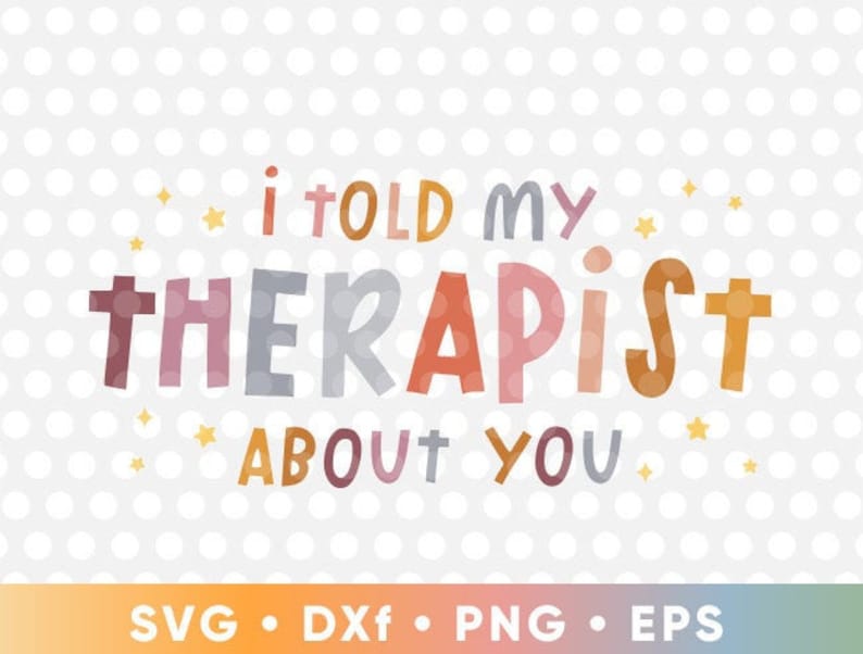 I Told My Therapist About You SVG Cut Files Cricut Funny T-shirt ...