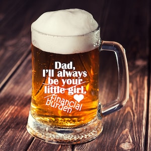 Dear Dad I&#39;ll always be your Little Girl Financial Burden Father&#39;s Day Gift Beer Mug Father&#39;s Day Gift New Dad Gift Funny Fathers day Gift