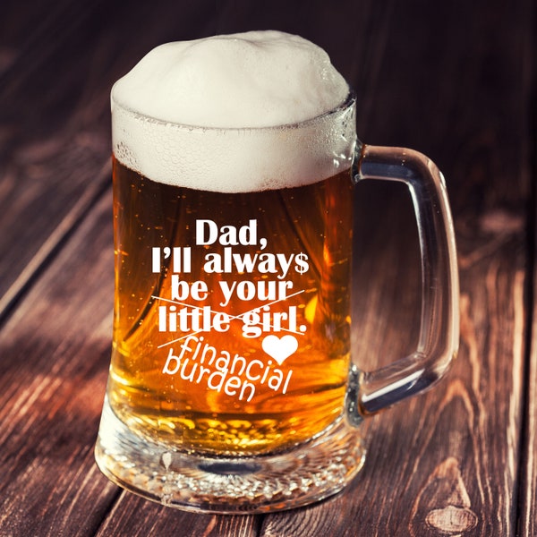 Dear Dad I'll always be your Little Girl Financial Burden Father's Day Gift Beer Mug Father's Day Gift New Dad Gift Funny Fathers day Gift
