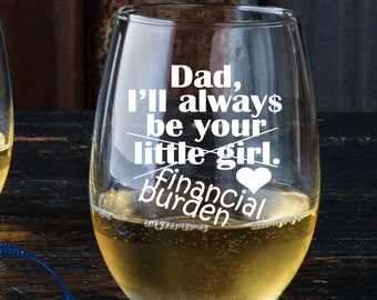 Dad I'll always be your Little Girl Financial Burden Father's Day Gift Wine Glass Father's Day Gift Funny Fathers day Gift From Daughter