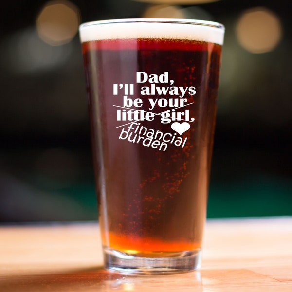 Dad I'll always be your Little Girl Financial Burden Father's Day Gift Pint Glass Father's Day Gift Funny Gift From Daughter Beer Mug