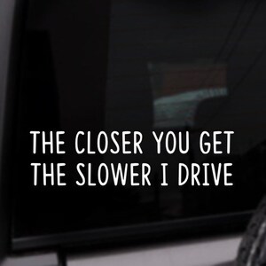 The Closer You Get The Slower I Drive Decal, Funny Car Decal, Personalized Vinyl Sticker, Custom Color Decal, Driving Decal