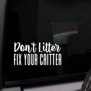 May include: White vinyl decal with the text "Don't Litter FIX YOUR CRITTER" on a dark background. The decal is designed to be applied to a vehicle window. The text is in a handwritten style font.