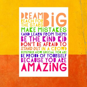 May include: A motivational poster with a white background and colorful text. The text reads "Dream Big, Reach for the Stars, Make Mistakes (and learn from them), Be the Kind Kid, Don't be Afraid to Stand Out in a Crowd, Remember How Special You Are, Be Proud of Yourself, Because You Are Amazing."