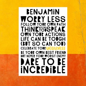 Może przedstawiać: Biały plakat z czarnym tekstem, kt&oacute;ry brzmi: "BENJAMIN WORRY LESS FOLLOW YOUR OWN PATH THINK BEFORE YOU SPEAK OWN YOUR ACTIONS LIFE CAN BE TOUGH (BUT SO CAN YOU) CELEBRATE YOUR UNIQUENESS BE YOUR OWN BEST FRIEND BUT NEVER YOUR WORST ENEMY DARE TO BE INCREDIBLE". Plakat jest na ż&oacute;łtym i pomarańczowym tle.