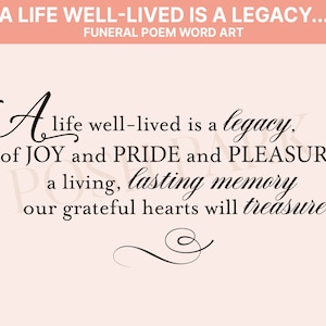 May include: A black and white typography print with the quote "A life well-lived is a legacy... of JOY and PRIDE and PLEASURE, a living, lasting memory our grateful hearts will treasure". The quote is written in a cursive font and is centered on a light pink background.