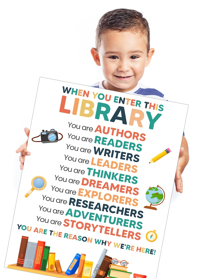 May include: A colorful poster with the text "When you enter this library..." and a list of words describing the roles of library users, including "authors", "readers", "writers", "leaders", "thinkers", "dreamers", "explorers", "researchers", "adventurers", and "storytellers". The poster also includes a picture of a camera, magnifying glass, pencil, globe, and compass.