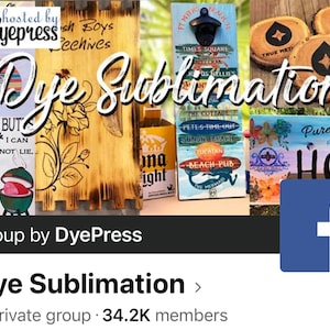 May include: A Facebook group page for Dye Sublimation, a private group with over 34,200 members. The page features a collage of images of various sublimation projects, including wooden signs, coasters, and a bottle opener. The group is hosted by DyePress.