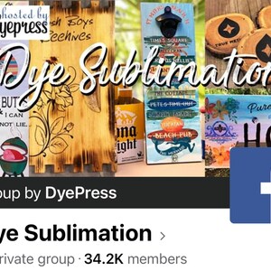 May include: A Facebook group page for Dye Sublimation, a private group with over 34,200 members. The page features a collage of images of various sublimation projects, including wooden signs, coasters, and a bottle opener. The group is hosted by DyePress.