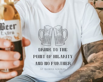 St. Thomas Aquinas Beer Quote T Shirt - "Drink to the point of hilarity and no further" Catholic gift for men and women