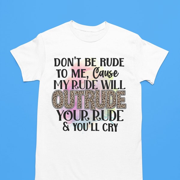 Don't Be Rude to Me Cause my Rude will  OUTRUDE your rude & you'll cry sarcastic tshirts funny tshirt graphic tshirts tiktok popular tshirts