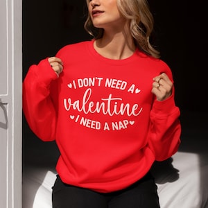 I Don&#39;t Need A Valentine Sweatshirt, I Need A Nap Sweatshirt, Funny Valentine’s Day Shirt, Funny Single Shirt, Valentines Day Shirt