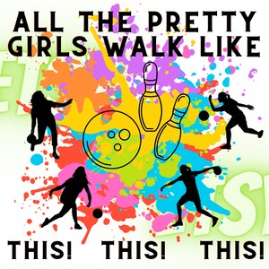May include: A colorful graphic design with the text "ALL THE PRETTY GIRLS WALK LIKE THIS! THIS! THIS!" and silhouettes of people bowling. The design features a bowling ball and bowling pins.