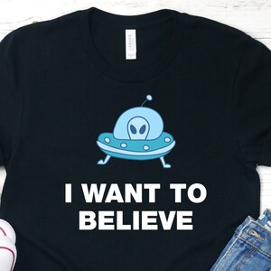Alien Shirt, I Want to Believe Alien Shirt, Believe in Aliens, UFO T-Shirt, Alien Gifts, Alien Spaceship